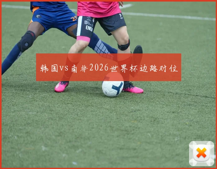 韩国vs南非2026世界杯边路对位
