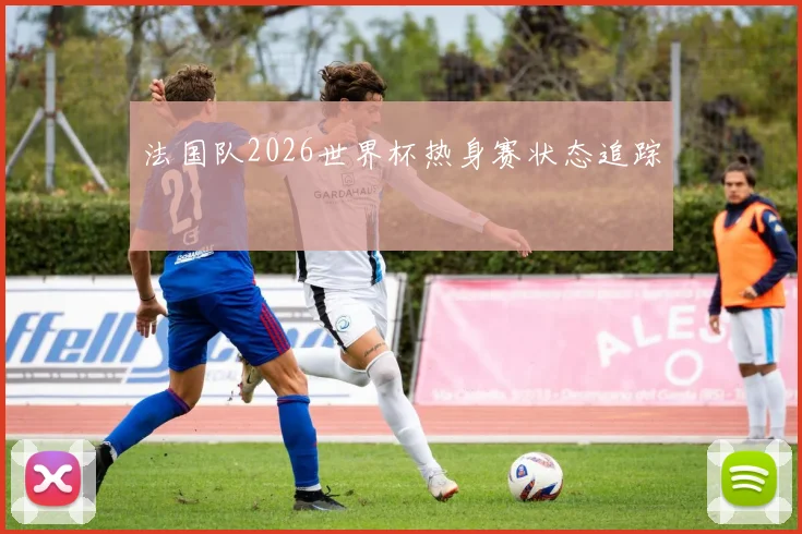 法国队2026世界杯热身赛状态追踪
