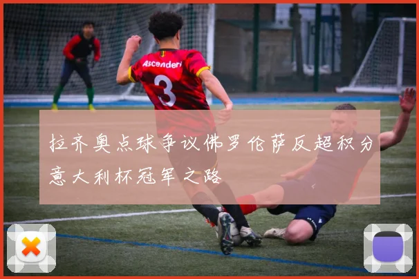 拉齐奥点球争议佛罗伦萨反超积分意大利杯冠军之路