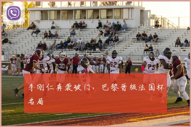 李刚仁奔袭破门，巴黎晋级法国杯名局
