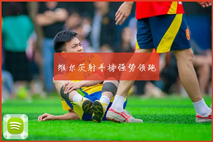 维尔茨射手榜强势领跑