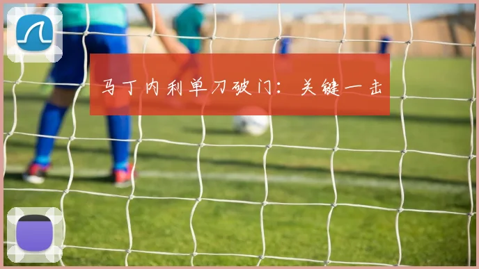 马丁内利单刀破门：关键一击