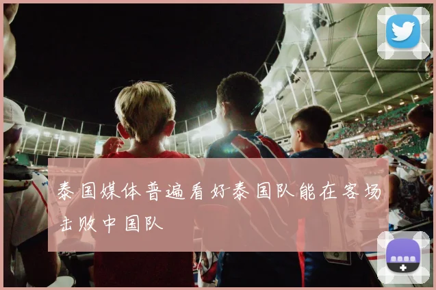 泰国媒体普遍看好泰国队能在客场击败中国队