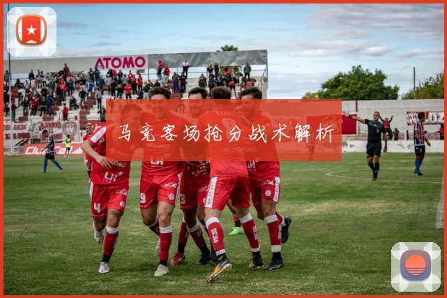 马竞客场抢分战术解析