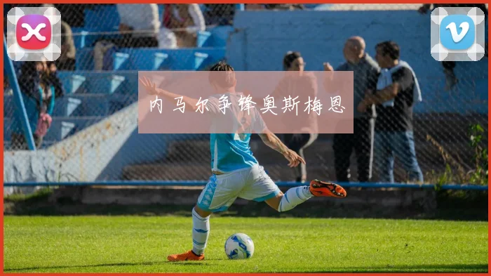 内马尔争锋奥斯梅恩