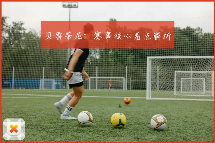 贝雷蒂尼：赛事核心看点解析