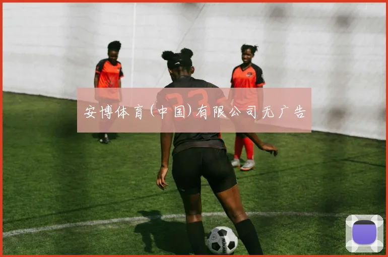 安博体育(中国)有限公司无广告