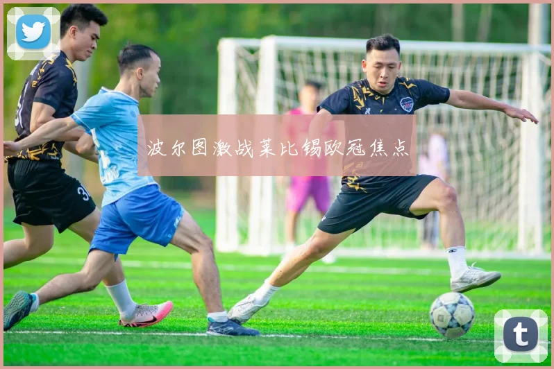 波尔图激战莱比锡欧冠焦点