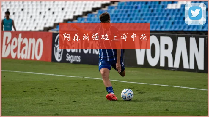 阿森纳强碰上海申花