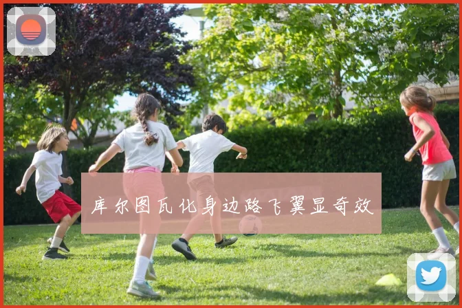 库尔图瓦化身边路飞翼显奇效