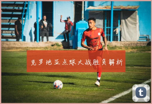 克罗地亚点球大战胜负解析
