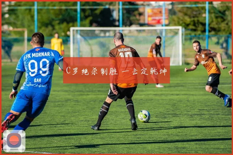 C罗绝杀制胜 一击定乾坤