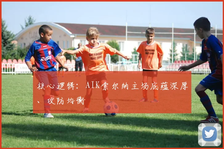 核心逻辑：AIK索尔纳主场底蕴深厚、攻防均衡