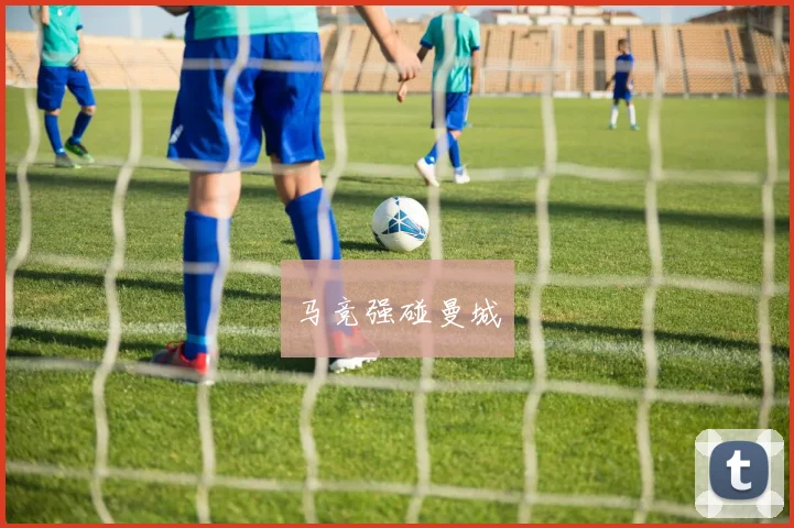 马竞强碰曼城