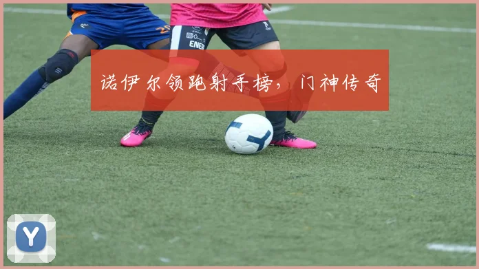 诺伊尔领跑射手榜，门神传奇