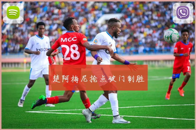 楚阿梅尼抢点破门制胜