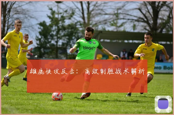 雄鹿快攻反击：高效制胜战术解析