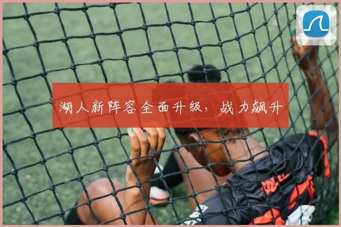 湖人新阵容全面升级，战力飙升