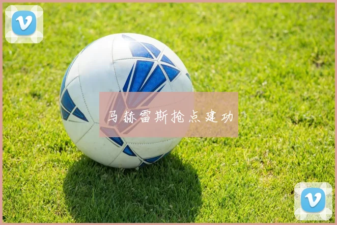 马赫雷斯抢点建功