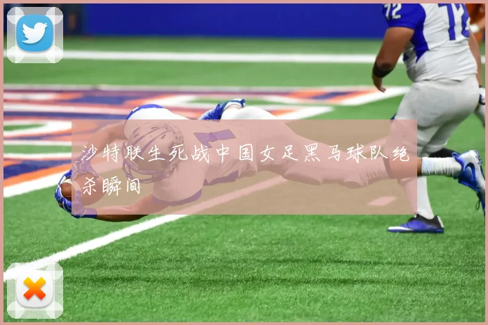 沙特联生死战中国女足黑马球队绝杀瞬间