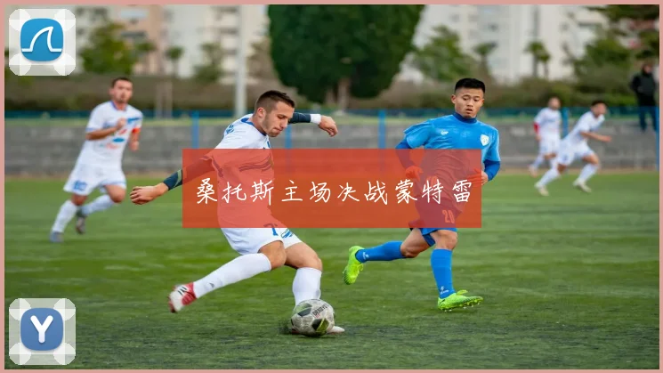桑托斯主场决战蒙特雷
