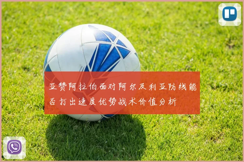 亚赞阿拉伯面对阿尔及利亚防线能否打出速度优势战术价值分析