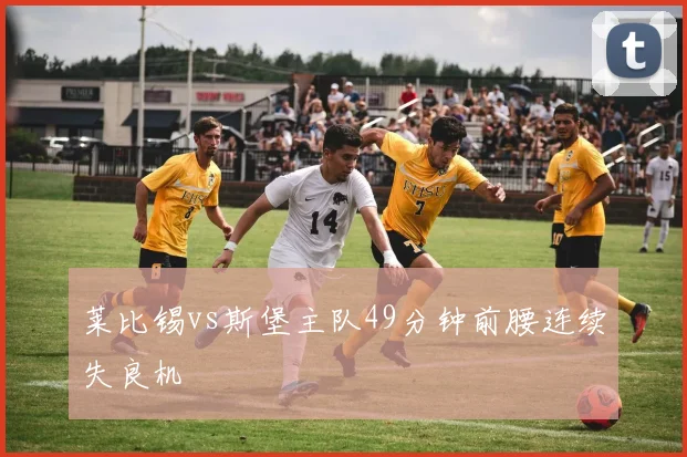 莱比锡vs斯堡主队49分钟前腰连续失良机