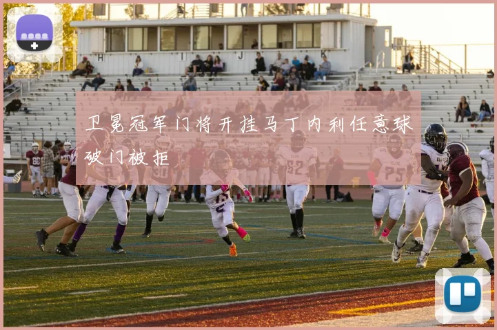 卫冕冠军门将开挂马丁内利任意球破门被拒