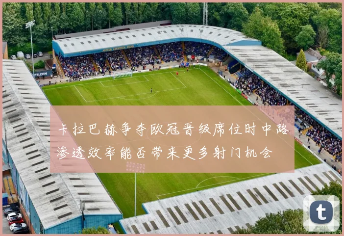 卡拉巴赫争夺欧冠晋级席位时中路渗透效率能否带来更多射门机会