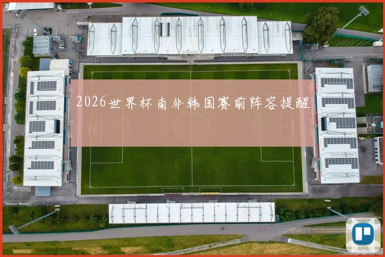 2026世界杯南非韩国赛前阵容提醒