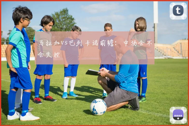 马拉加vs巴列卡诺前瞻：中场会不会失控