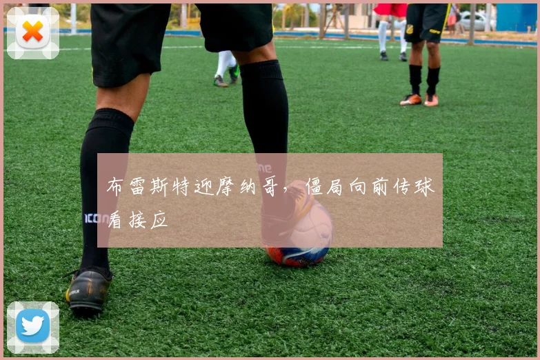 布雷斯特迎摩纳哥，僵局向前传球看接应
