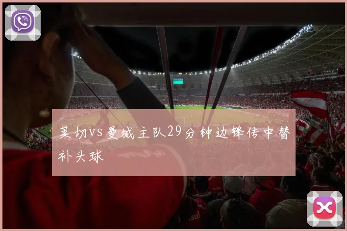 莱切vs曼城主队29分钟边锋传中替补头球