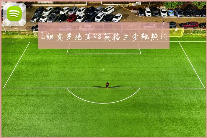 L组克罗地亚vs英格兰金靴热门