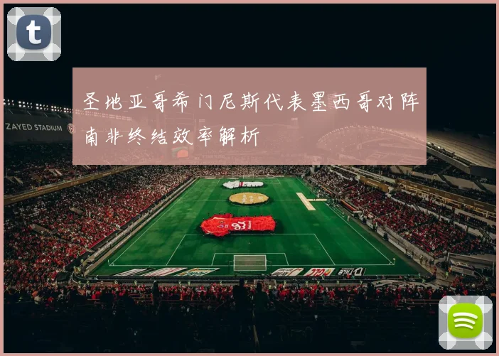 圣地亚哥希门尼斯代表墨西哥对阵南非终结效率解析