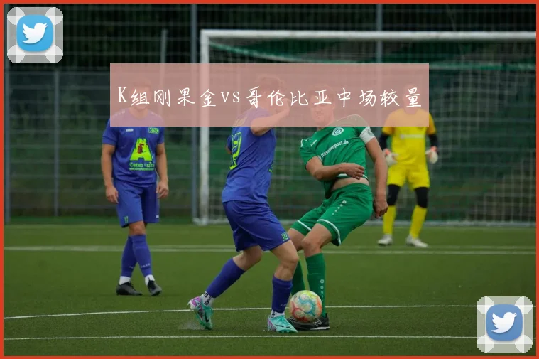 K组刚果金vs哥伦比亚中场较量