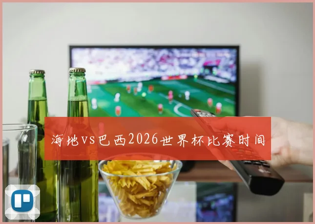 海地vs巴西2026世界杯比赛时间