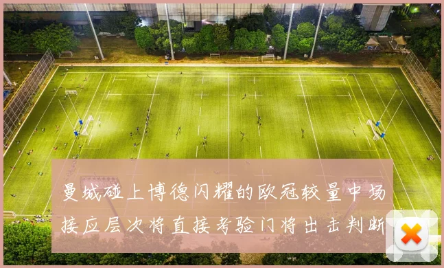 曼城碰上博德闪耀的欧冠较量中场接应层次将直接考验门将出击判断