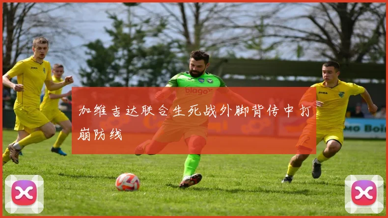 加维吉达联合生死战外脚背传中打崩防线