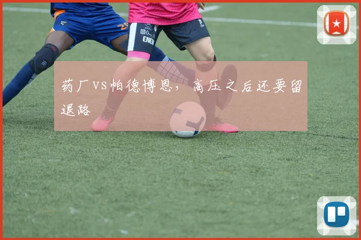 药厂vs帕德博恩，高压之后还要留退路