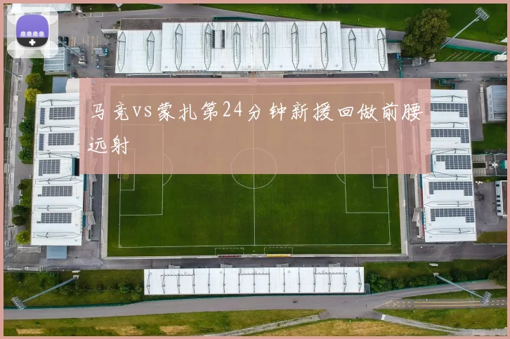 马竞vs蒙扎第24分钟新援回做前腰远射