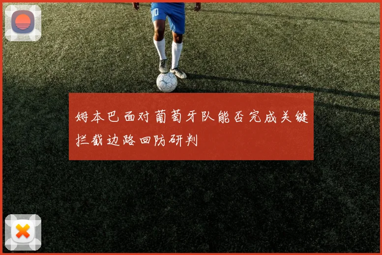 姆本巴面对葡萄牙队能否完成关键拦截边路回防研判