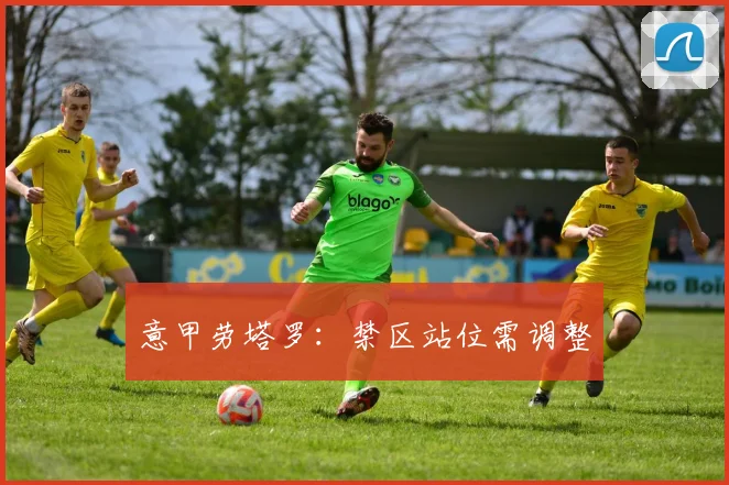 意甲劳塔罗：禁区站位需调整