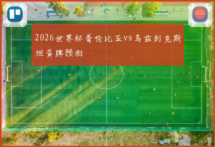 2026世界杯哥伦比亚vs乌兹别克斯坦黄牌预测
