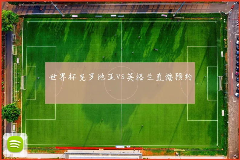 世界杯克罗地亚vs英格兰直播预约