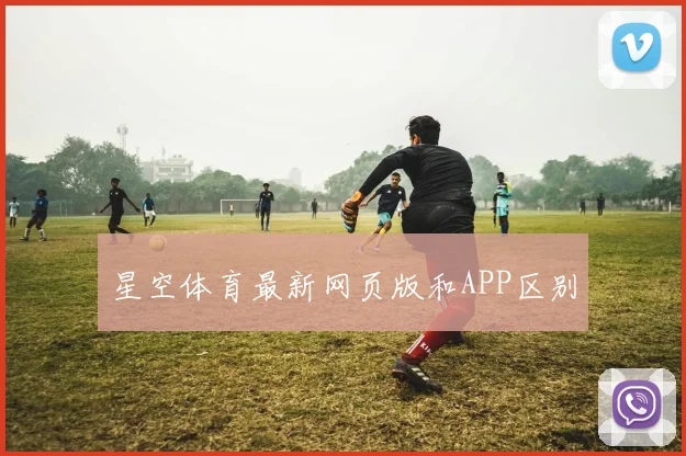 星空体育最新网页版和APP区别