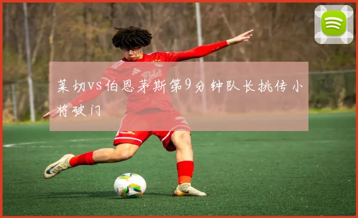 莱切vs伯恩茅斯第9分钟队长挑传小将破门