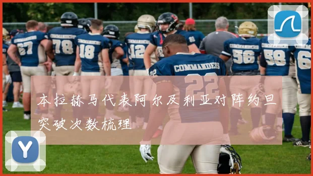 本拉赫马代表阿尔及利亚对阵约旦突破次数梳理