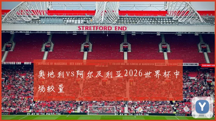 奥地利vs阿尔及利亚2026世界杯中场较量