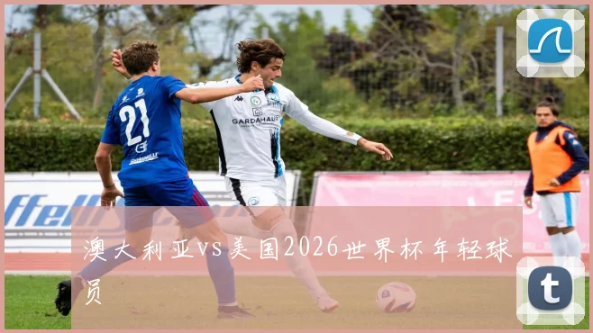 澳大利亚vs美国2026世界杯年轻球员